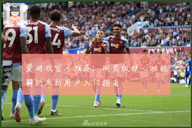 爱游戏官方推荐：网页版核心功能解析及新用户入门指南