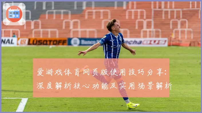 爱游戏体育网页版使用技巧分享：深度解析核心功能及实用场景解析