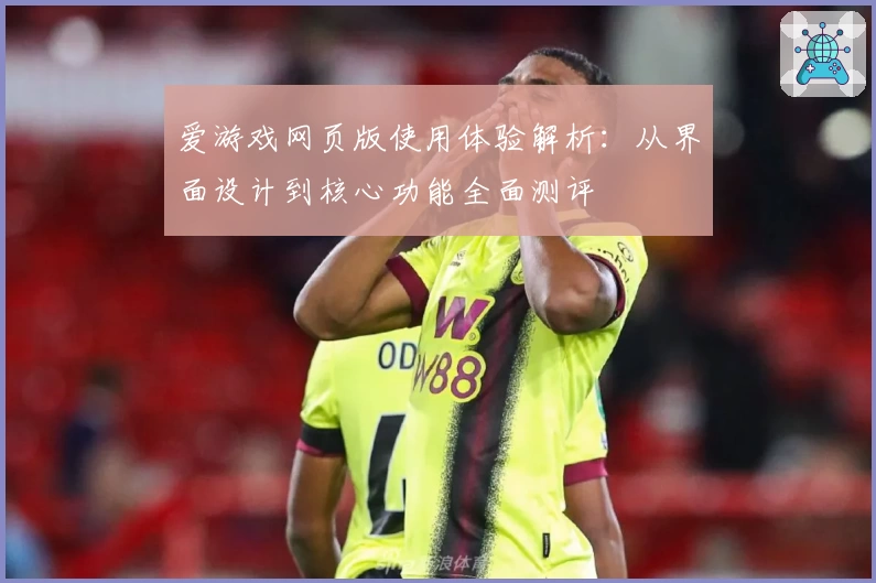 爱游戏网页版使用体验解析：从界面设计到核心功能全面测评