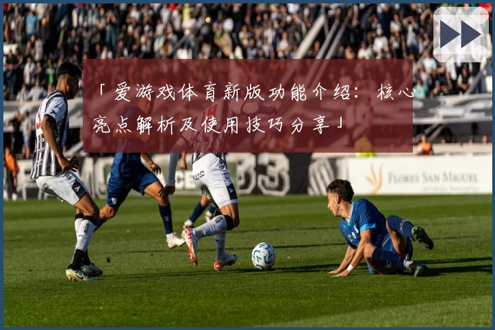 「爱游戏体育新版功能介绍：核心亮点解析及使用技巧分享」