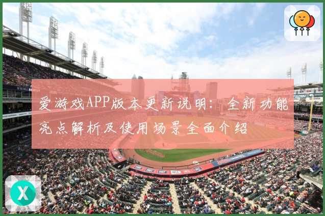 爱游戏APP版本更新说明：全新功能亮点解析及使用场景全面介绍