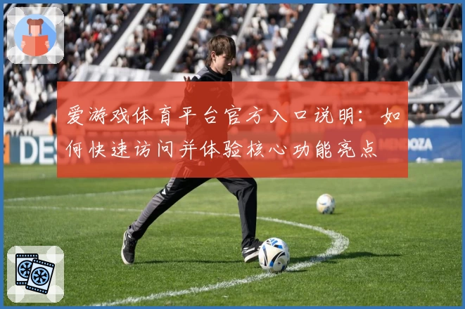 爱游戏体育平台官方入口说明：如何快速访问并体验核心功能亮点