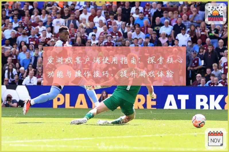 爱游戏客户端使用指南：探索核心功能与操作技巧，提升游戏体验