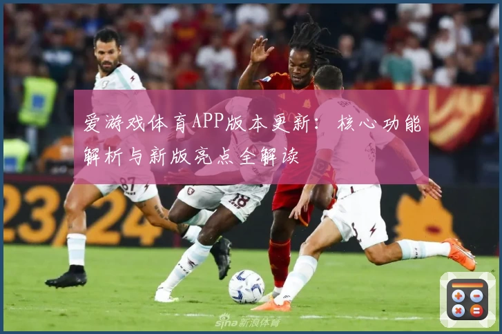 爱游戏体育APP版本更新：核心功能解析与新版亮点全解读