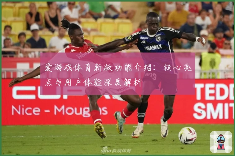 爱游戏体育新版功能介绍：核心亮点与用户体验深度解析