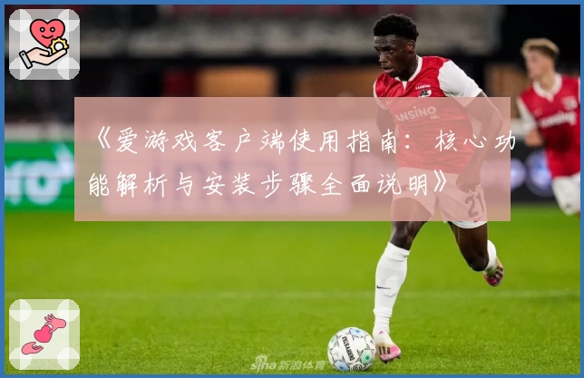 《爱游戏客户端使用指南：核心功能解析与安装步骤全面说明》