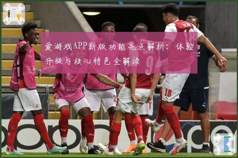 爱游戏APP新版功能亮点解析：体验升级与核心特色全解读